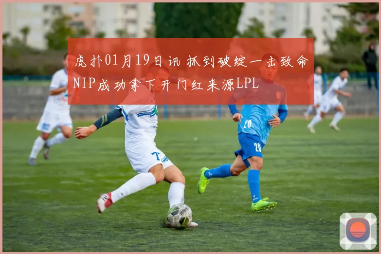 虎扑01月19日讯 抓到破绽一击致命NIP成功拿下开门红来源LPL