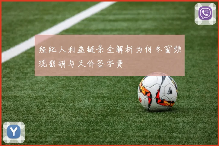 经纪人利益链条全解析为何冬窗频现截胡与天价签字费